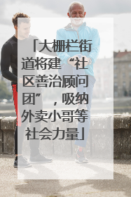 大栅栏街道将建“社区善治顾问团”，吸纳外卖小哥等社会力量