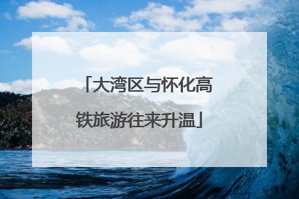 大湾区与怀化高铁旅游往来升温