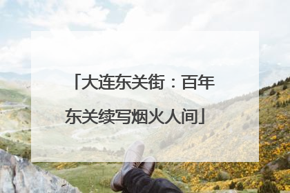 大连东关街：百年东关续写烟火人间