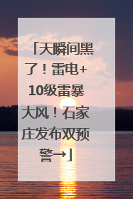 天瞬间黑了！雷电+10级雷暴大风！石家庄发布双预警→