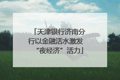 天津银行济南分行以金融活水激发“夜经济”活力