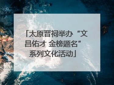 太原晋祠举办“文昌佑才 金榜题名”系列文化活动