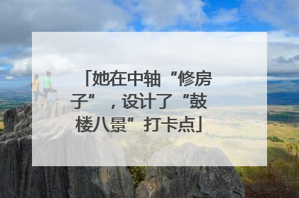 她在中轴“修房子”，设计了“鼓楼八景”打卡点