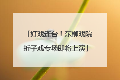 好戏连台！东柳戏院折子戏专场即将上演