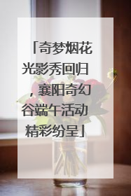 奇梦烟花光影秀回归，襄阳奇幻谷端午活动精彩纷呈