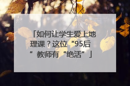 如何让学生爱上地理课？这位“95后”教师有“绝活”