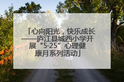 心向阳光，快乐成长——庐江县城西小学开展“5·25”心理健康月系列活动