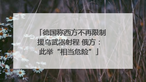 德国称西方不再限制援乌武器射程 俄方：此举“相当危险”