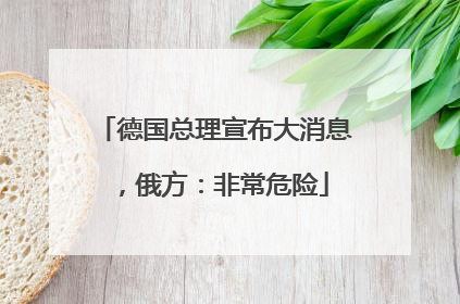 德国总理宣布大消息，俄方：非常危险