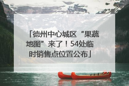 德州中心城区“果蔬地图”来了！54处临时销售点位置公布