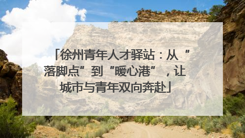 徐州青年人才驿站：从“落脚点”到“暖心港”，让城市与青年双向奔赴