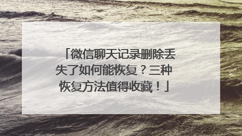微信聊天记录删除丢失了如何能恢复？三种恢复方法值得收藏！
