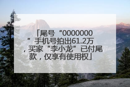 尾号“0000000”手机号拍出61.2万，买家“李小龙”已付尾款，仅享有使用权