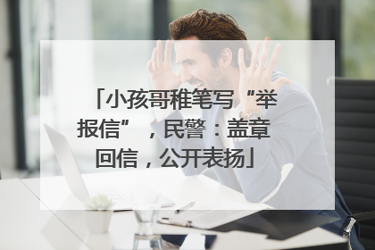 小孩哥稚笔写“举报信”，民警：盖章回信，公开表扬