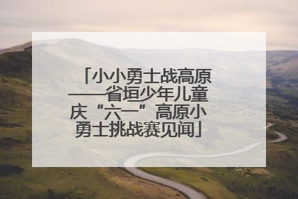 小小勇士战高原——省垣少年儿童庆“六一”高原小勇士挑战赛见闻