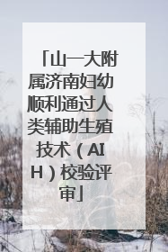 山一大附属济南妇幼顺利通过人类辅助生殖技术（AIH）校验评审