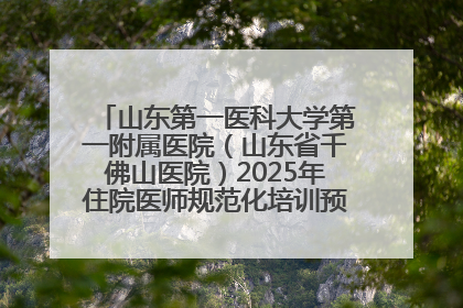 山东第一医科大学第一附属医院（山东省千佛山医院）2025年住院医师规范化培训预招收简章发布