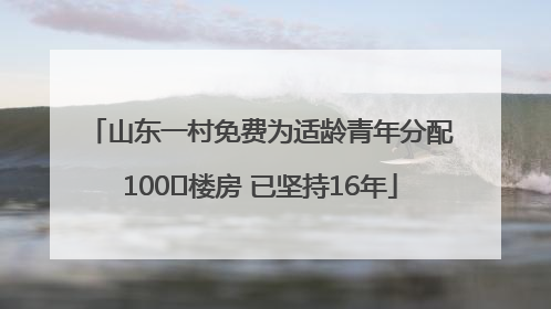 山东一村免费为适龄青年分配100㎡楼房 已坚持16年