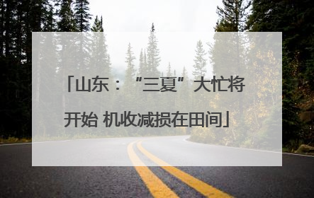 山东：“三夏”大忙将开始 机收减损在田间