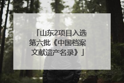山东2项目入选第六批《中国档案文献遗产名录》