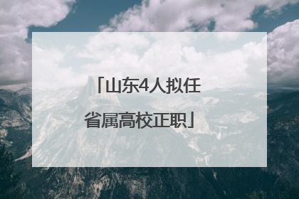 山东4人拟任省属高校正职