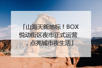 山海天新地标！BOX 悦动街区夜市正式运营，点亮城市夜生活
