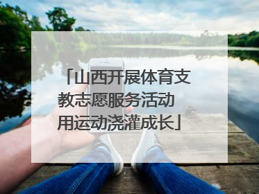 山西开展体育支教志愿服务活动 用运动浇灌成长