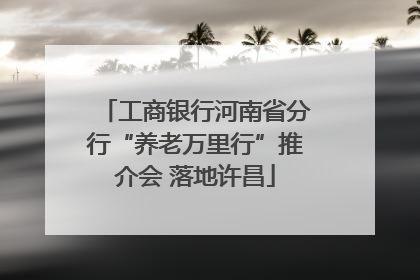 工商银行河南省分行“养老万里行”推介会 落地许昌