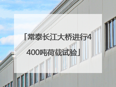 常泰长江大桥进行4400吨荷载试验