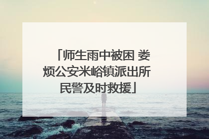 师生雨中被困 娄烦公安米峪镇派出所民警及时救援