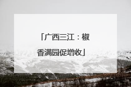 广西三江：椒香满园促增收