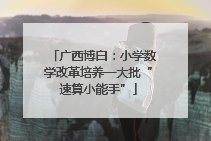 广西博白：小学数学改革培养一大批“速算小能手”