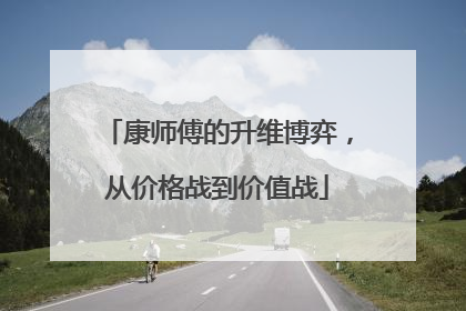 康师傅的升维博弈，从价格战到价值战