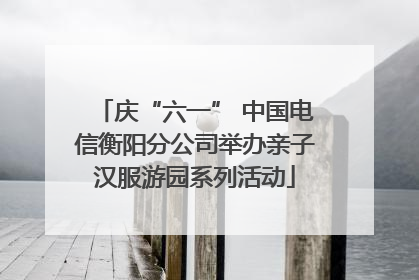 庆“六一” 中国电信衡阳分公司举办亲子汉服游园系列活动