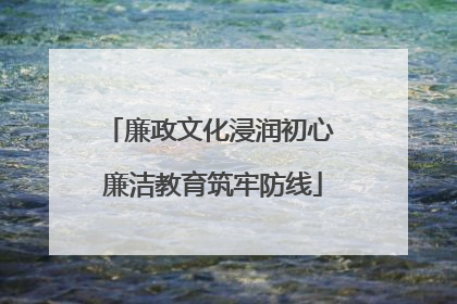 廉政文化浸润初心 廉洁教育筑牢防线