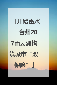 开始蓄水！台州207亩云湖构筑城市“双保险”