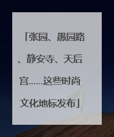 张园、愚园路、静安寺、天后宫……这些时尚文化地标发布