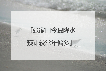 张家口今夏降水预计较常年偏多