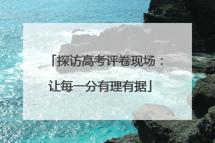 探访高考评卷现场：让每一分有理有据