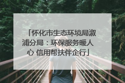 怀化市生态环境局溆浦分局：环保服务暖人心 信用帮扶伴企行
