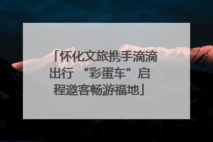 怀化文旅携手滴滴出行 “彩蛋车”启程邀客畅游福地