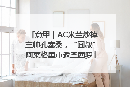 意甲｜AC米兰炒掉主帅孔塞桑，“囧叔”阿莱格里重返圣西罗
