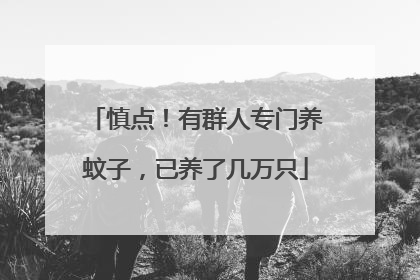 慎点！有群人专门养蚊子，已养了几万只