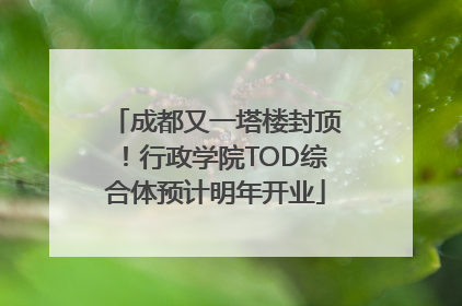 成都又一塔楼封顶！行政学院TOD综合体预计明年开业