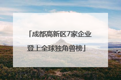 成都高新区7家企业登上全球独角兽榜
