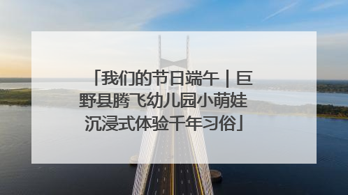 我们的节日端午｜巨野县腾飞幼儿园小萌娃沉浸式体验千年习俗