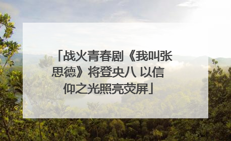 战火青春剧《我叫张思德》将登央八 以信仰之光照亮荧屏