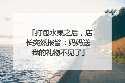 打包水果之后，店长突然报警：妈妈送我的礼物不见了