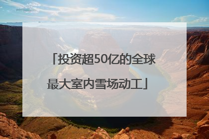 投资超50亿的全球最大室内雪场动工