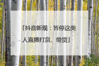 抖音新规：暂停这类人直播打赏、带货